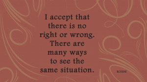 accept that there is no right or wrong. There are many ways to see ...