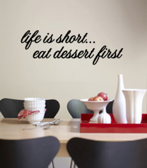 Life is short. Eat dessert first.