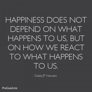 ... to us, but on how we react to what happens to us. – Dada JP Vaswani