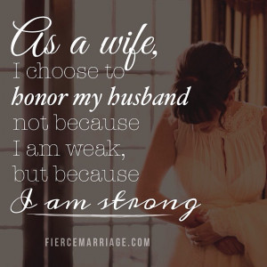 As a wife, I choose to honor my husband not because I'm weak, but ...