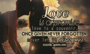 Love is a promise, love is a souvenir, once given never forgotten ...