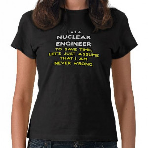 Nuclear Engineer .. Never Wrong Tee Shirts