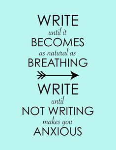 Write until it becomes as natural as breathing. Write until not ...
