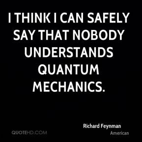 Richard Feynman - I think I can safely say that nobody understands ...