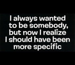 ... ,But Now I Realize I Should have been more Specific ~ Funny Quote