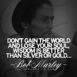 with this Dont Gain The World And Lose Your Soul Bob Marley Quote ...