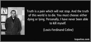 Truth is a pain which will not stop. And the truth of this world is to ...
