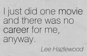 Career Quotes by Lee Hazlewood~I Just Did One Movie And There Was No ...