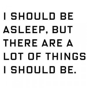 ... Be Asleep, But There Are A Lot Of Things I Should Be - Funny Quote