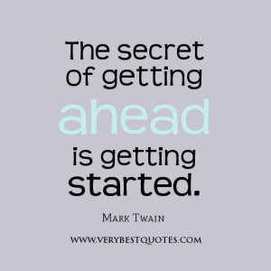 The secret of getting ahead is getting started.