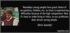 Nowadays young people have great choice of occupations, hobbies, etc ...
