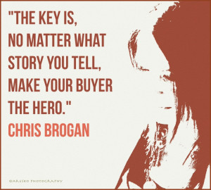 ... no matter what story you tell, make your buyer the hero - Chris Brogan
