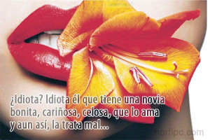 Idiota? Idiota él que tiene una novia bonita, cariñosa, celosa ...