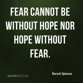 Fear cannot be without hope nor hope without fear. - Baruch Spinoza