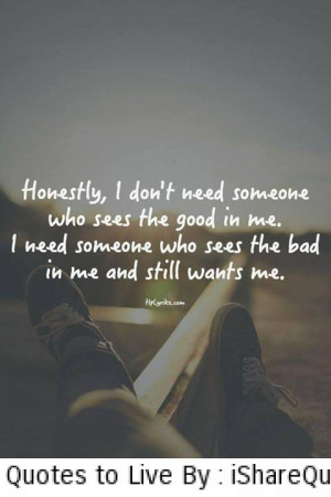 honestly i don t need someone who sees the good in me i need