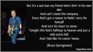 But it's a sad man my friend who's livin' in his own skin And can't ...