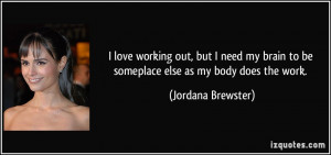 ... to be someplace else as my body does the work. - Jordana Brewster