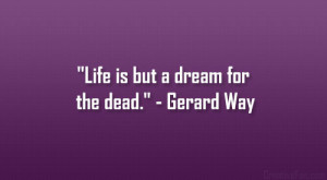 Life is but a dream for the dead.” – Gerard Way