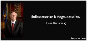 believe education is the great equalizer. - Dave Heineman