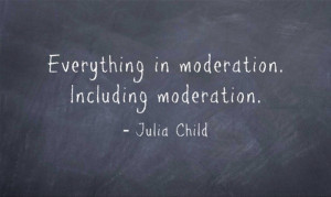 Moderation should be done so in Moderation: let yourself go once in a ...