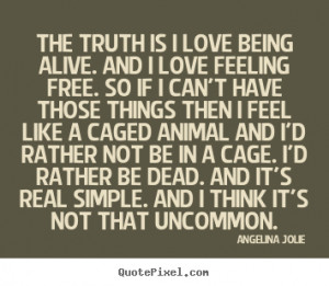 Love quote - The truth is i love being alive. and i love feeling free ...