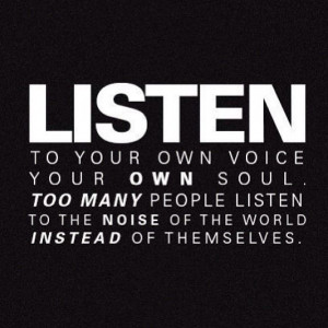 Listen to your own voice. quotes. wisdom. advice. life lessons.