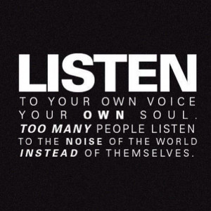 Listen to your own voice. quotes. wisdom. advice. life lessons.