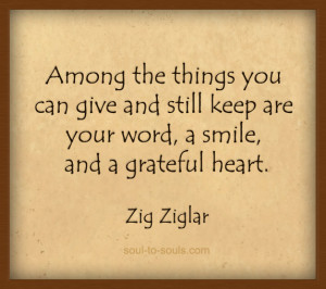... can give and still keep are your word, a smile, and a grateful heart