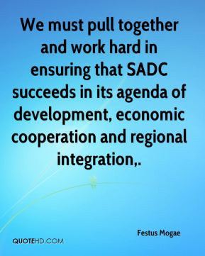 We must pull together and work hard in ensuring that SADC succeeds in ...