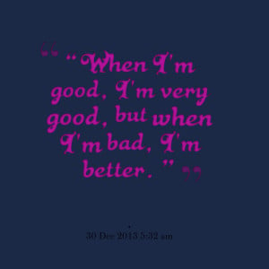 Quotes Picture: “when i'm good, i'm very good, but when i'm bad, i'm ...
