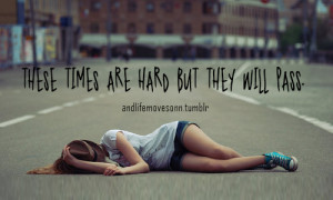 These times are hard but they will pass.