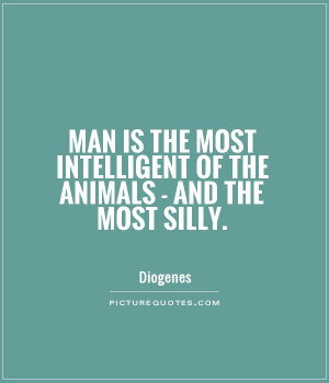 ... most intelligent of the animals - and the most silly Picture Quote #1