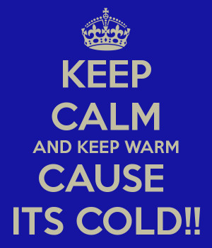 KEEP CALM AND KEEP WARM CAUSE ITS COLD!!