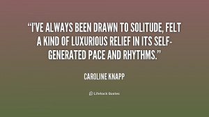 ve always been drawn to solitude, felt a kind of luxurious relief in ...