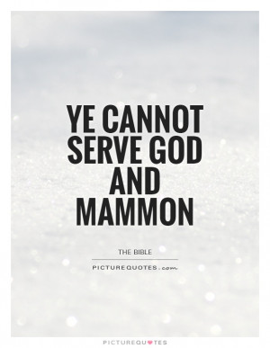 Ye cannot serve God and Mammon Picture Quote #1