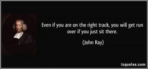 Even if you are on the right track, you will get run over if you just ...