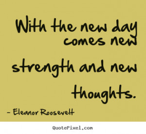 With the new day comes new strength and new thoughts. ”