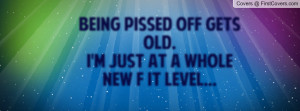 being pissed off gets old. i'm just at a whole new f it level ...