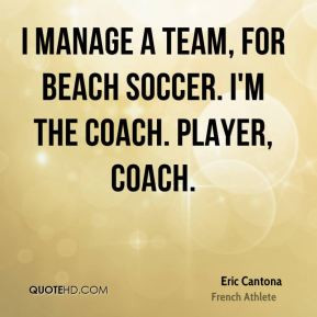 ... manage a team, for beach soccer. I'm the coach. Player, coach