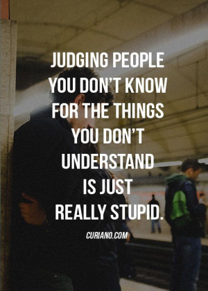 Judging people you don’t know for the things you don’t understand ...