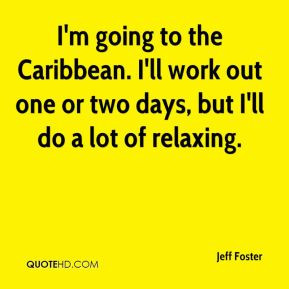 Jeff Foster - I'm going to the Caribbean. I'll work out one or two ...