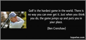 Golf is the hardest game in the world. There is no way you can ever ...