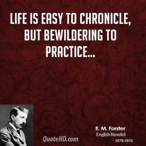 Life is easy to chronicle, but bewildering to practice...