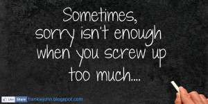 Sometimes, sorry isn't enough when you screw up too much.