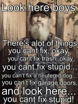 Love Uncle Si! You Can't fix stupid!