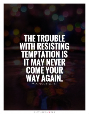 The trouble with resisting temptation is it may never come your way ...