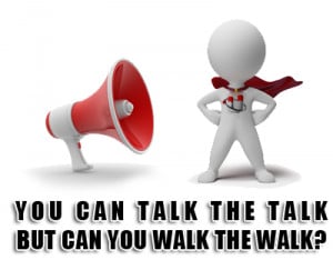 You can talk the talk but can you walk the walk?
