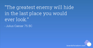 The greatest enemy will hide in the last place you would ever look ...