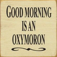 Good Morning Is An Oxymoron