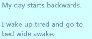 Backwards,I Wake Up Tired and go to bed wide awake ~ Funny Quote